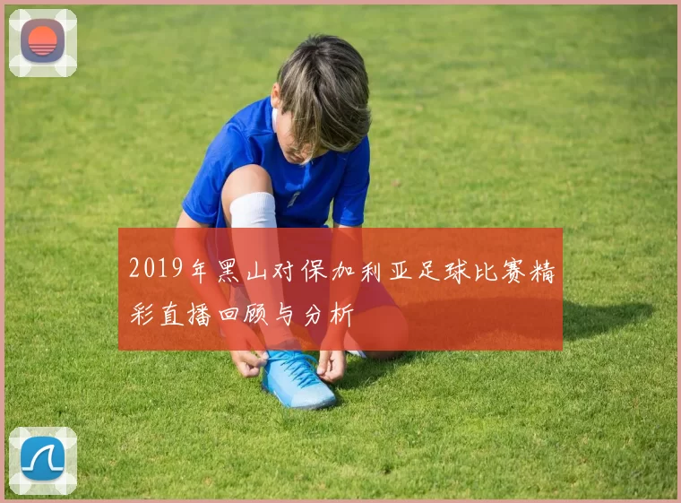 2019年黑山对保加利亚足球比赛精彩直播回顾与分析