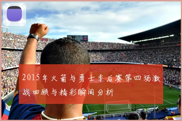 2015年火箭与勇士季后赛第四场激战回顾与精彩瞬间分析