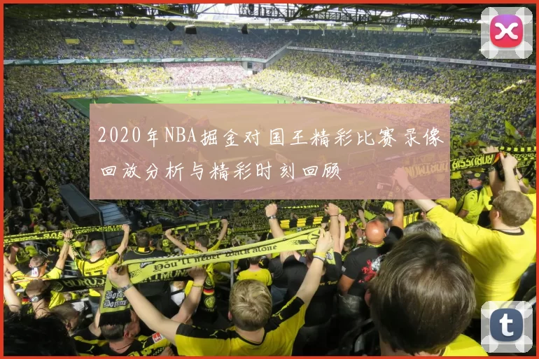 2020年NBA掘金对国王精彩比赛录像回放分析与精彩时刻回顾