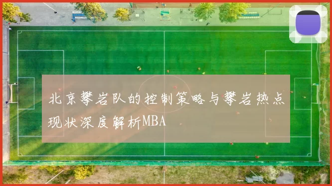 北京攀岩队的控制策略与攀岩热点现状深度解析MBA
