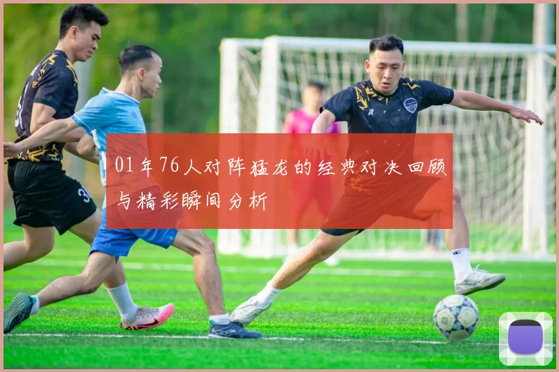01年76人对阵猛龙的经典对决回顾与精彩瞬间分析