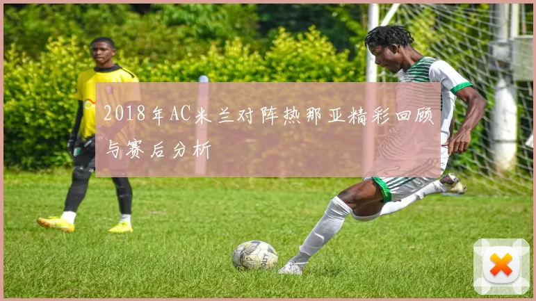 2018年AC米兰对阵热那亚精彩回顾与赛后分析