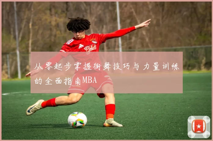 从零起步掌握街舞技巧与力量训练的全面指南MBA