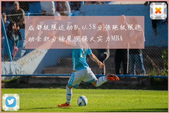成都极限运动队以58分领跑极限运动会积分榜展现强大实力MBA