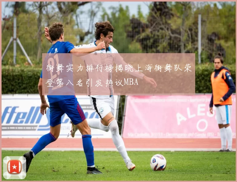 街舞实力排行榜揭晓上海街舞队荣登第八名引发热议MBA