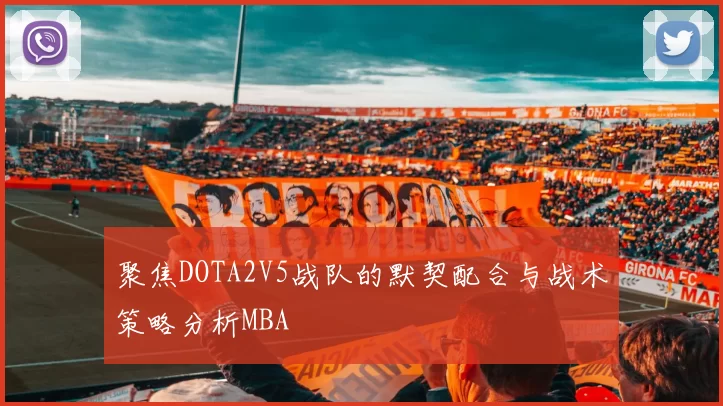 聚焦DOTA2V5战队的默契配合与战术策略分析MBA