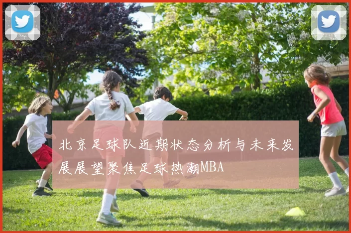 北京足球队近期状态分析与未来发展展望聚焦足球热潮MBA