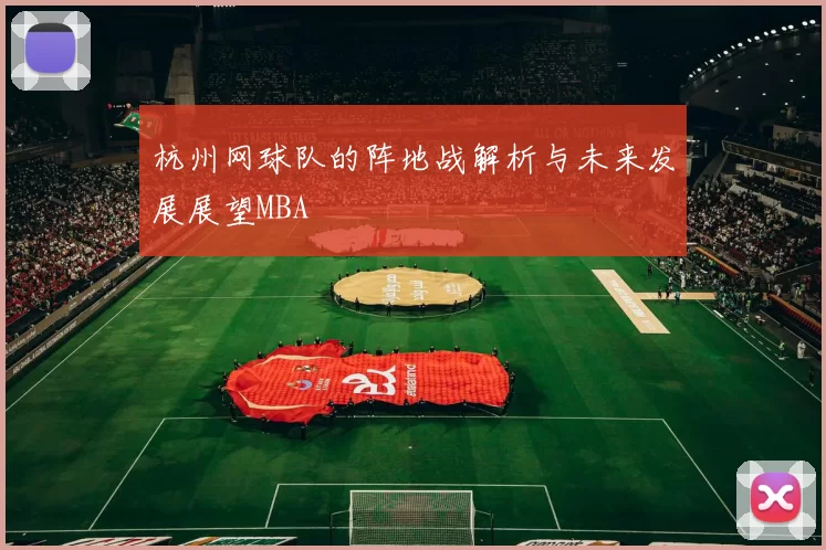 杭州网球队的阵地战解析与未来发展展望MBA