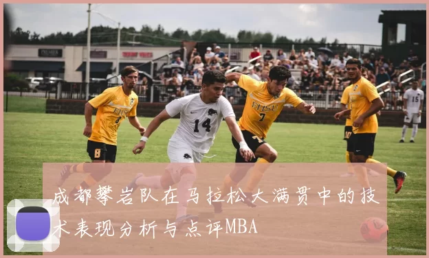 成都攀岩队在马拉松大满贯中的技术表现分析与点评MBA