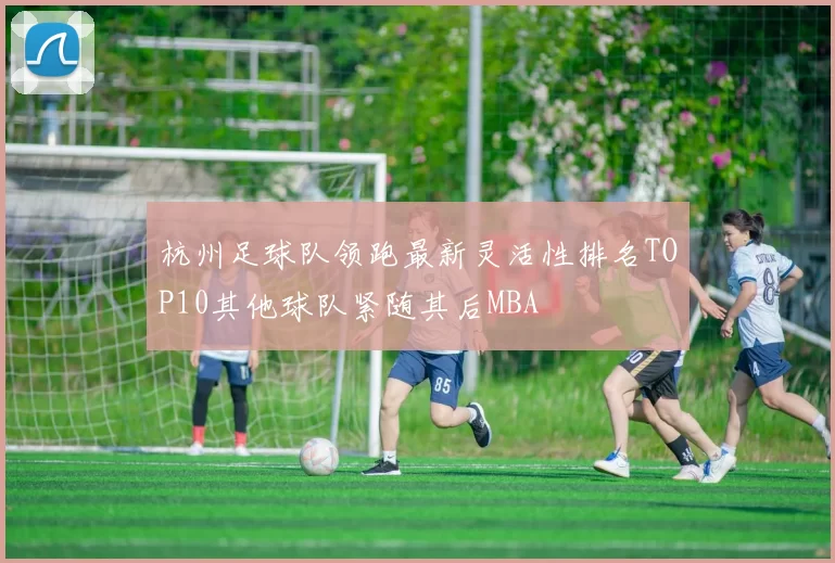 杭州足球队领跑最新灵活性排名TOP10其他球队紧随其后MBA